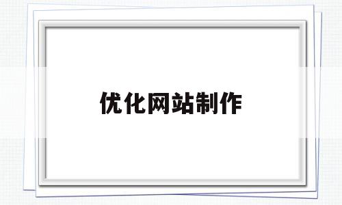 优化网站制作(优化网站要怎么去做),优化网站制作,信息,文章,视频,第1张 优化网站制作(优化网站要怎么去做),优化网站制作(优化网站要怎么去做),优化网站制作,信息,文章,视频,第1张