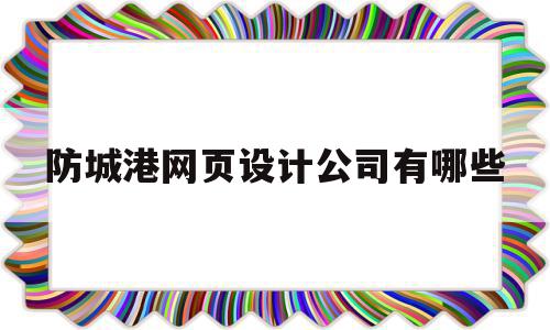 防城港网页设计公司有哪些(防城港网页设计公司有哪些地方),防城港网页设计公司有哪些(防城港网页设计公司有哪些地方),防城港网页设计公司有哪些,信息,模板,营销,第1张