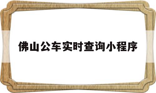 佛山公车实时查询小程序(查佛山公交实时查询小程序),佛山公车实时查询小程序(查佛山公交实时查询小程序),佛山公车实时查询小程序,信息,百度,微信,第1张
