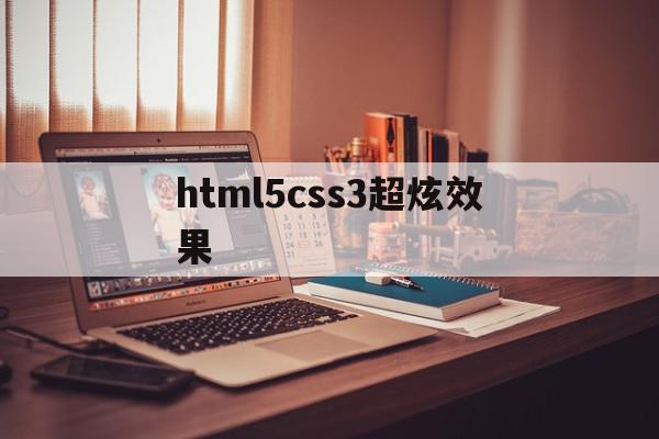 html5css3超炫效果(css炫酷)