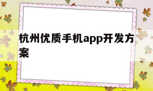 杭州优质手机app开发方案(杭州优质手机app开发方案公示),杭州优质手机app开发方案,信息,APP,科技,第1张 杭州优质手机app开发方案(杭州优质手机app开发方案公示),杭州优质手机app开发方案(杭州优质手机app开发方案公示),杭州优质手机app开发方案,信息,APP,科技,第1张