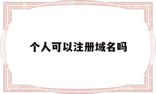 个人可以注册域名吗(一个人可以注册多少域名)