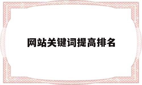 网站关键词提高排名(网站关键词排名优化软件)