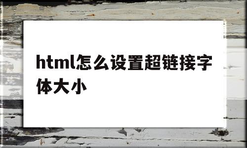 html怎么设置超链接字体大小(html如何设置超链接字体颜色),html怎么设置超链接字体大小(html如何设置超链接字体颜色),html怎么设置超链接字体大小,百度,浏览器,html,第1张