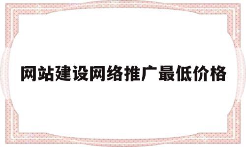 网站建设网络推广最低价格(网站推广费用大概多少),网站建设网络推广最低价格(网站推广费用大概多少),网站建设网络推广最低价格,信息,营销,网站建设,第1张