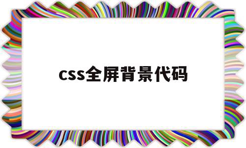 css全屏背景代码(css全屏背景代码是什么)