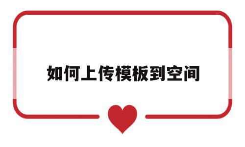 如何上传模板到空间(如何上传模板到wps),如何上传模板到空间(如何上传模板到wps),如何上传模板到空间,模板,百度,免费,第1张