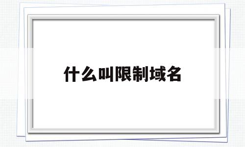 什么叫限制域名(什么叫限制域名注册),什么叫限制域名(什么叫限制域名注册),什么叫限制域名,域名注册,的网址,注册域名,第1张