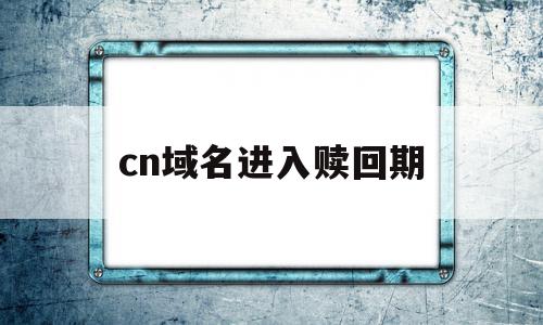 cn域名进入赎回期(域名进入赎回期是什么意思),cn域名进入赎回期(域名进入赎回期是什么意思),cn域名进入赎回期,域名注册,注册域名,是什么,第1张