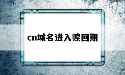 cn域名进入赎回期(域名进入赎回期是什么意思)