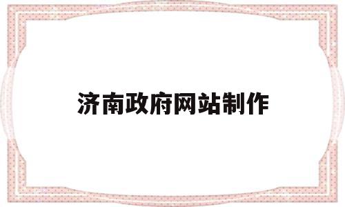 济南政府网站制作(济南政府网站制作招聘信息),济南政府网站制作(济南政府网站制作招聘信息),济南政府网站制作,信息,模板,网络公司,第1张