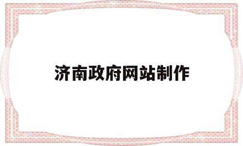 济南政府网站制作(济南政府网站制作招聘信息),济南政府网站制作(济南政府网站制作招聘信息),济南政府网站制作,信息,模板,网络公司,第1张