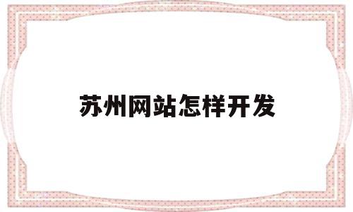 苏州网站怎样开发(苏州网站建设制作公司),苏州网站怎样开发(苏州网站建设制作公司),苏州网站怎样开发,营销,html,科技,第1张