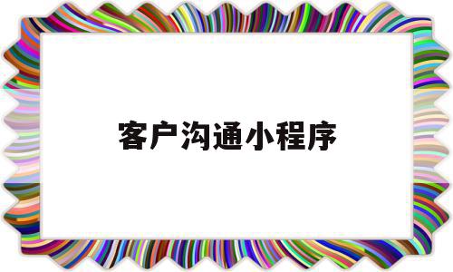 客户沟通小程序(客户沟通技巧案例),客户沟通小程序(客户沟通技巧案例),客户沟通小程序,信息,模板,微信,第1张
