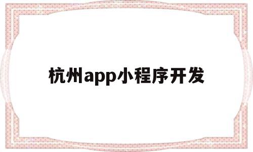杭州app小程序开发(杭州小程序app软件开发),杭州app小程序开发(杭州小程序app软件开发),杭州app小程序开发,信息,APP,科技,第1张