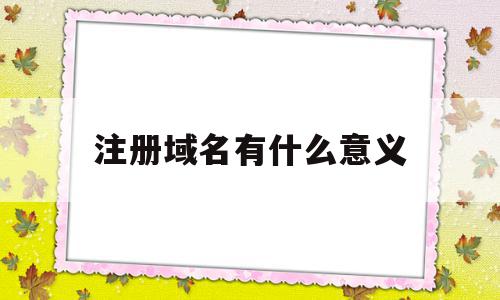 注册域名有什么意义(注册域名有什么法律风险),注册域名有什么意义(注册域名有什么法律风险),注册域名有什么意义,信息,模板,源码,第1张