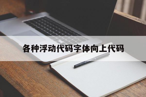 关于各种浮动代码字体向上代码的信息