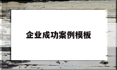 企业成功案例模板(成功的企业案例有哪些),企业成功案例模板(成功的企业案例有哪些),企业成功案例模板,模板,营销,投资,第1张