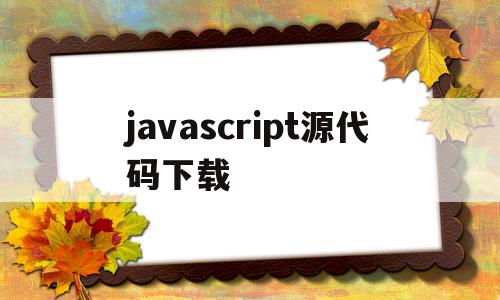 javascript源代码下载(js源码怎么运行),javascript源代码下载(js源码怎么运行),javascript源代码下载,百度,文章,视频,第1张
