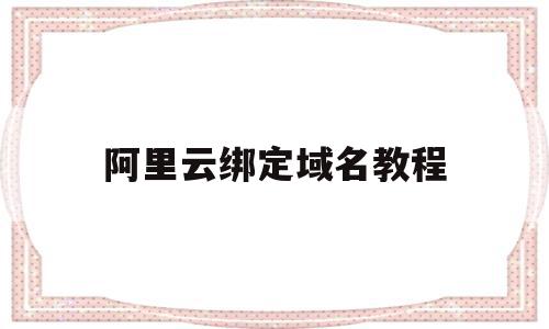 阿里云绑定域名教程(阿里云绑定域名教程在哪),阿里云绑定域名教程(阿里云绑定域名教程在哪),阿里云绑定域名教程,文章,免费,域名绑定,第1张