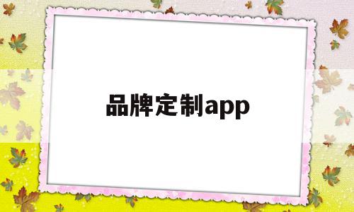 品牌定制app(品牌定制APP广告)