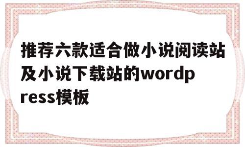 推荐六款适合做小说阅读站及小说下载站的wordpress模板(推荐小说阅读网站),推荐六款适合做小说阅读站及小说下载站的wordpress模板(推荐小说阅读网站),推荐六款适合做小说阅读站及小说下载站的wordpress模板,信息,模板,百度,第1张