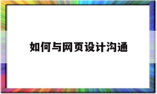 如何与网页设计沟通(如何进行网页设计与制作),如何与网页设计沟通(如何进行网页设计与制作),如何与网页设计沟通,信息,微信,如何做好网页设计,第1张