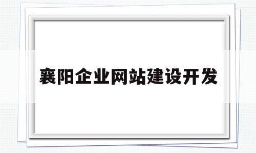 襄阳企业网站建设开发(襄阳企业网站建设开发项目),襄阳企业网站建设开发(襄阳企业网站建设开发项目),襄阳企业网站建设开发,信息,营销,源码,第1张