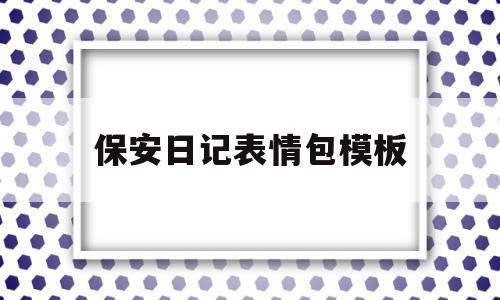 保安日记表情包模板(保安日记表情包模板下载),保安日记表情包模板(保安日记表情包模板下载),保安日记表情包模板,模板,百度,视频,第1张