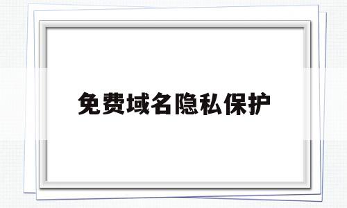 免费域名隐私保护(免费域名隐私保护软件),免费域名隐私保护(免费域名隐私保护软件),免费域名隐私保护,百度,浏览器,免费,第1张
