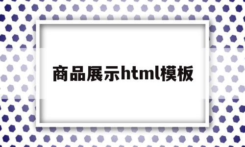 包含商品展示html模板的词条,包含商品展示html模板的词条,商品展示html模板,信息,模板,html,第1张