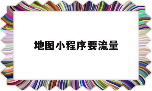 地图小程序要流量(小程序接入地图),地图小程序要流量(小程序接入地图),地图小程序要流量,信息,小程序,广告投放,第1张