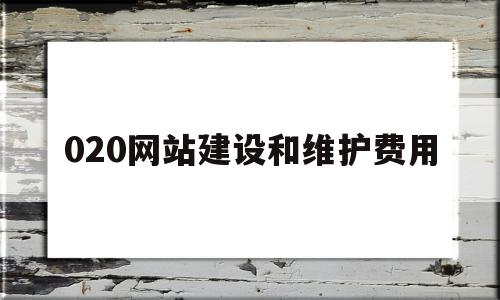 020网站建设和维护费用(020网站建设和维护费用标准),020网站建设和维护费用(020网站建设和维护费用标准),020网站建设和维护费用,模板,免费,网站建设,第1张