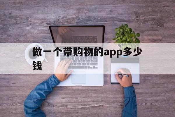 做一个带购物的app多少钱(做一个购物类的app要多少钱)