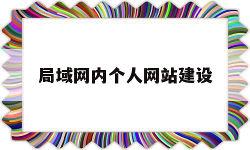局域网内个人网站建设(局域网自建网站),局域网内个人网站建设(局域网自建网站),局域网内个人网站建设,信息,视频,科技,第1张