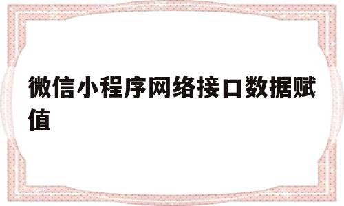 微信小程序网络接口数据赋值(微信小程序网络接口数据赋值怎么弄),微信小程序网络接口数据赋值(微信小程序网络接口数据赋值怎么弄),微信小程序网络接口数据赋值,模板,微信,浏览器,第1张