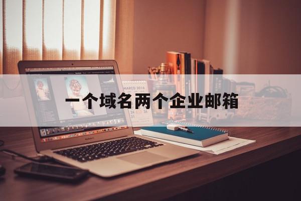 一个域名两个企业邮箱(一个域名可以有两家接入商吗),一个域名两个企业邮箱(一个域名可以有两家接入商吗),一个域名两个企业邮箱,文章,微信,账号,第1张