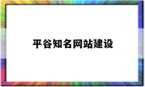 平谷知名网站建设(平谷知名网站建设公司)