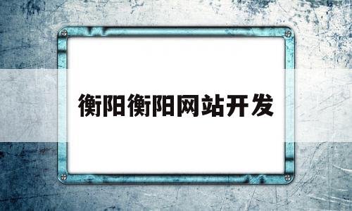 衡阳衡阳网站开发(衡阳网络科技有限公司官网)
