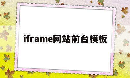 iframe网站前台模板(网页设计iframe怎么用)