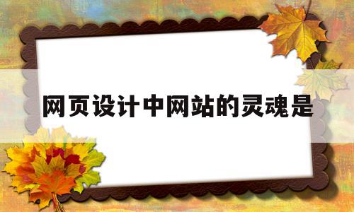 网页设计中网站的灵魂是(网页设计的灵感),网页设计中网站的灵魂是(网页设计的灵感),网页设计中网站的灵魂是,信息,百度,文章,第1张