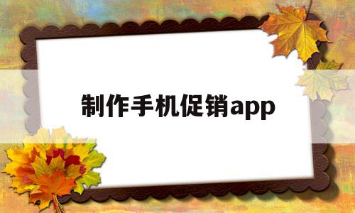 制作手机促销app(手机促销策划方案ppt模板)