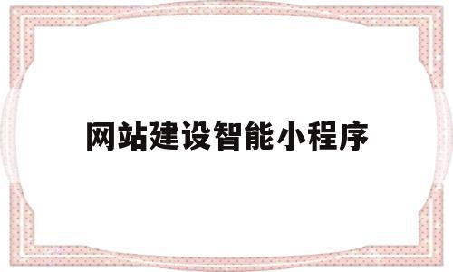 网站建设智能小程序(网站建设智能小程序是什么),网站建设智能小程序(网站建设智能小程序是什么),网站建设智能小程序,信息,模板,百度,第1张