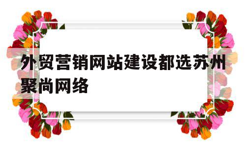 外贸营销网站建设都选苏州聚尚网络(苏州app开发主选苏州聚尚网络 放心),外贸营销网站建设都选苏州聚尚网络(苏州app开发主选苏州聚尚网络 放心),外贸营销网站建设都选苏州聚尚网络,营销,科技,网站建设,第1张