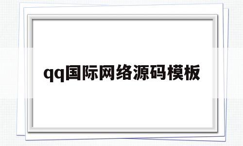 qq国际网络源码模板(国际网络源码模板在哪),qq国际网络源码模板(国际网络源码模板在哪),qq国际网络源码模板,模板,源码,源码下载,第1张