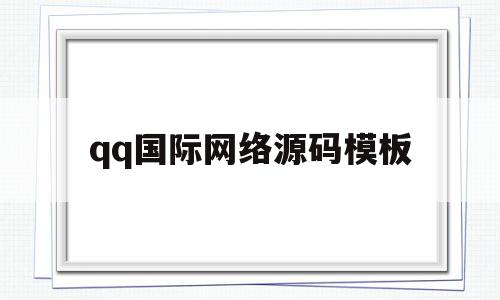 qq国际网络源码模板(国际网络源码模板在哪)