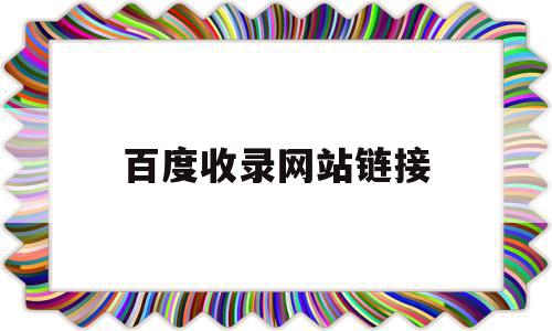 百度收录网站链接(百度收录网站链接怎么弄),百度收录网站链接(百度收录网站链接怎么弄),百度收录网站链接,信息,百度,营销,第1张