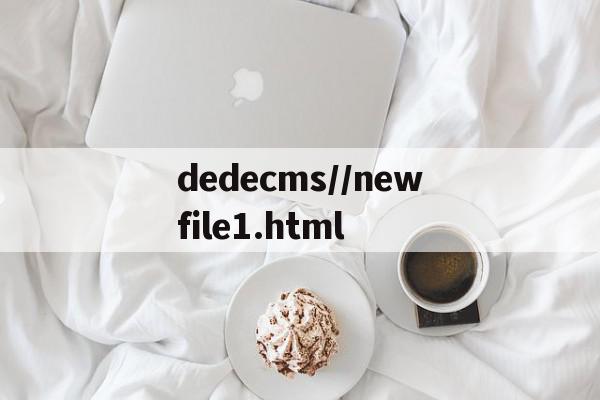 dedecms//newfile1.html的简单介绍