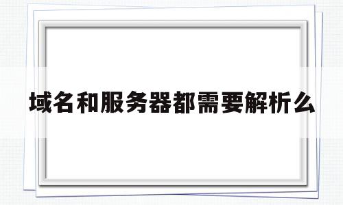 域名和服务器都需要解析么(域名服务器和域名解析器),域名和服务器都需要解析么(域名服务器和域名解析器),域名和服务器都需要解析么,信息,浏览器,虚拟主机,第1张