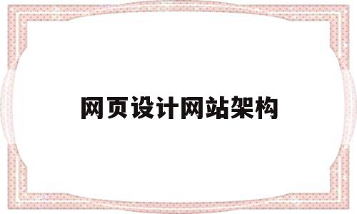 网页设计网站架构(网站架构设计怎么写),网页设计网站架构(网站架构设计怎么写),网页设计网站架构,信息,百度,视频,第1张